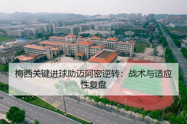 梅西关键进球助迈阿密逆转：战术与适应性复盘
